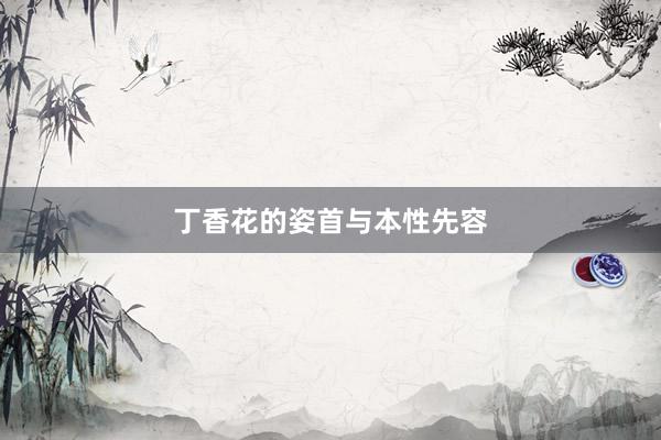 丁香花的姿首与本性先容