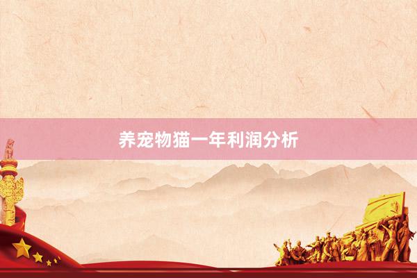 养宠物猫一年利润分析