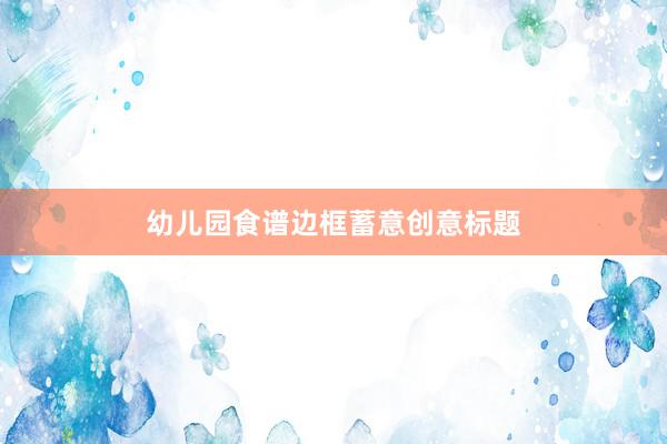 幼儿园食谱边框蓄意创意标题