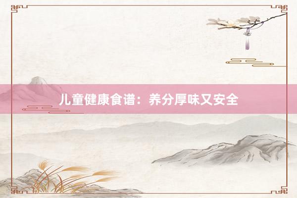 儿童健康食谱：养分厚味又安全